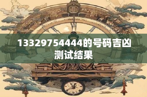 13329754444的号码吉凶测试结果