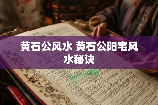黄石公风水 黄石公阳宅风水秘诀
