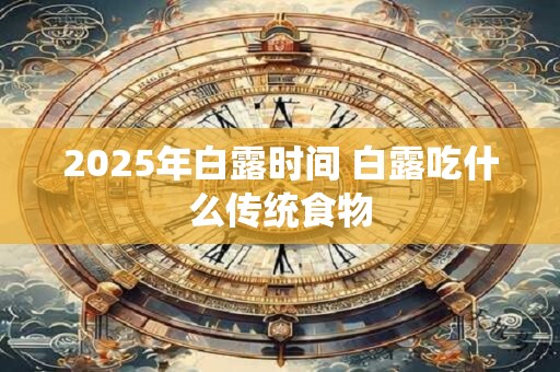 2025年白露时间 白露吃什么传统食物
