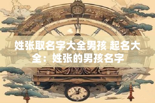 姓张取名字大全男孩 起名大全：姓张的男孩名字