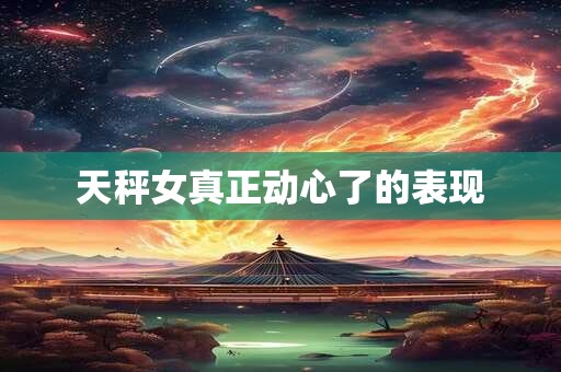 天秤女真正动心了的表现