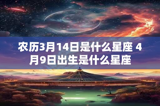 农历3月14日是什么星座 4月9日出生是什么星座