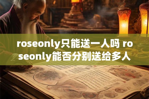 roseonly只能送一人吗 roseonly能否分别送给多人