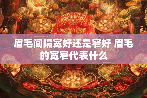 眉毛间隔宽好还是窄好 眉毛的宽窄代表什么