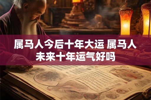 属马人今后十年大运 属马人未来十年运气好吗