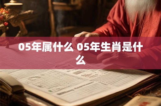 05年属什么 05年生肖是什么