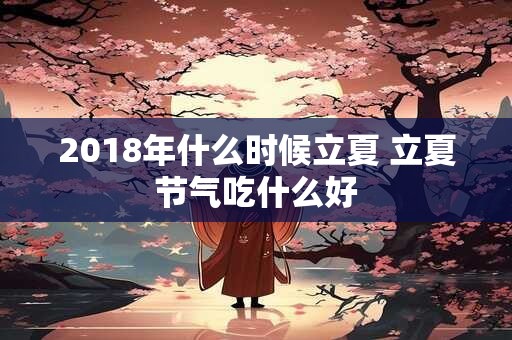 2018年什么时候立夏 立夏节气吃什么好