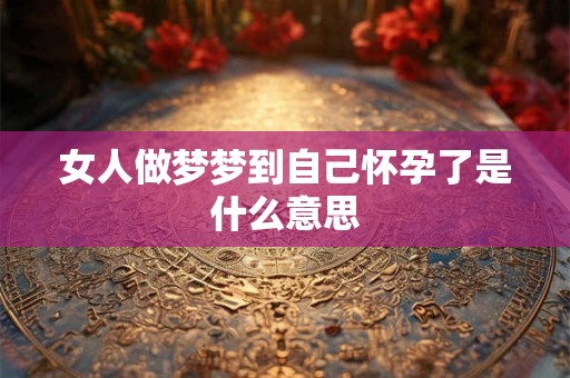 女人做梦梦到自己怀孕了是什么意思