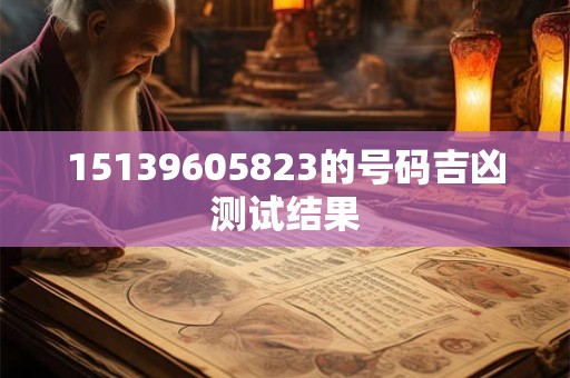 15139605823的号码吉凶测试结果
