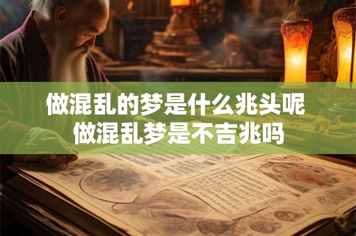 做混乱的梦是什么兆头呢 做混乱梦是不吉兆吗