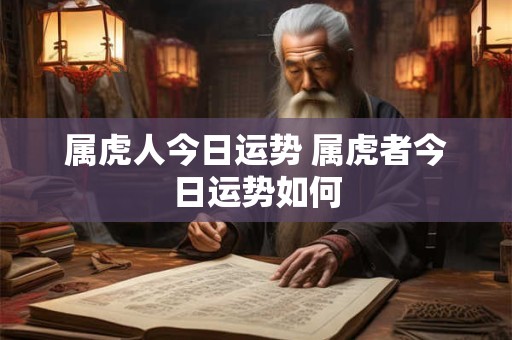属虎人今日运势 属虎者今日运势如何