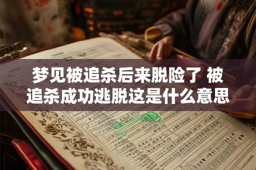 梦见被追杀后来脱险了 被追杀成功逃脱这是什么意思 梦见被追杀后来脱险了 被追杀成功逃脱这是什么意思