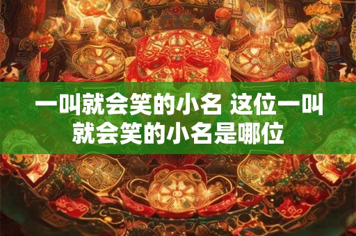 一叫就会笑的小名 这位一叫就会笑的小名是哪位