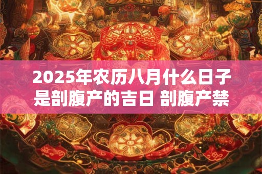 2025年农历八月什么日子是剖腹产的吉日 剖腹产禁忌食物