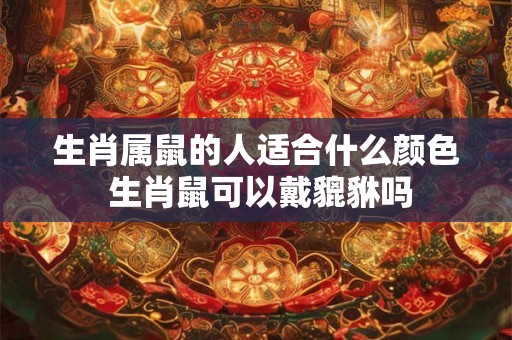 生肖属鼠的人适合什么颜色 生肖鼠可以戴貔貅吗 生肖属鼠的人适合什么颜色 生肖鼠可以戴貔貅吗
