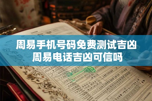 周易手机号码免费测试吉凶 周易电话吉凶可信吗 周易手机号码免费测试吉凶 周易电话吉凶可信吗