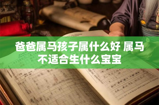 爸爸属马孩子属什么好 属马不适合生什么宝宝