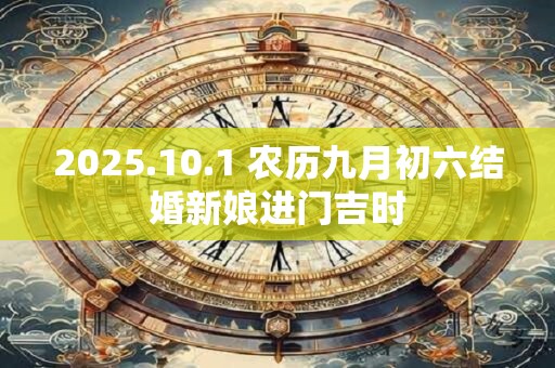 2025.10.1 农历九月初六结婚新娘进门吉时
