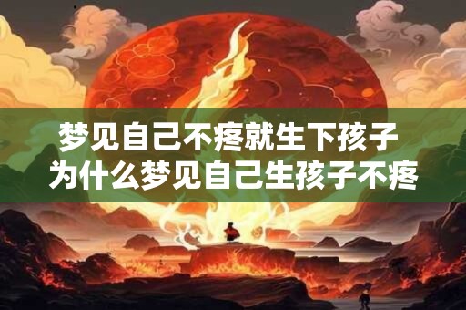 梦见自己不疼就生下孩子 为什么梦见自己生孩子不疼
