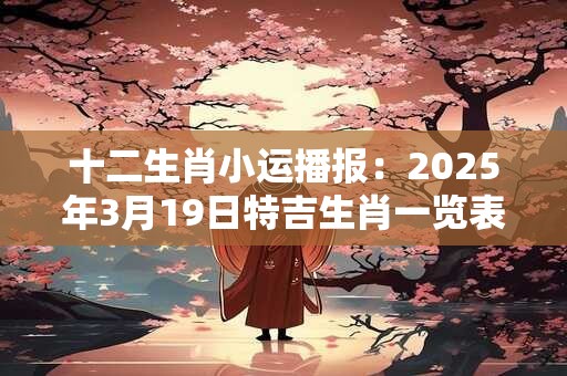 十二生肖小运播报：2025年3月19日特吉生肖一览表