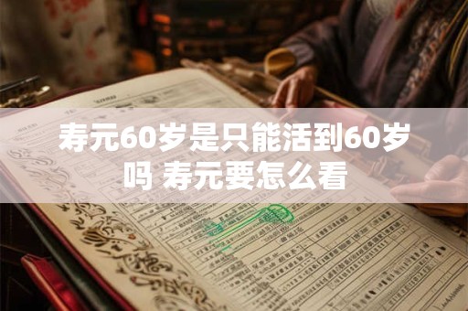 寿元60岁是只能活到60岁吗 寿元要怎么看