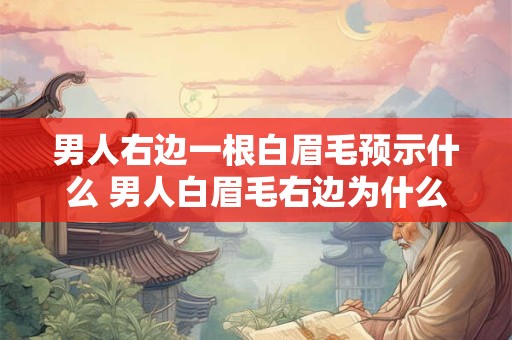 男人右边一根白眉毛预示什么 男人白眉毛右边为什么特别预示