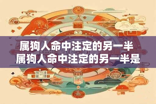 属狗人命中注定的另一半 属狗人命中注定的另一半是谁