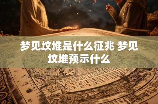 梦见坟堆是什么征兆 梦见坟堆预示什么