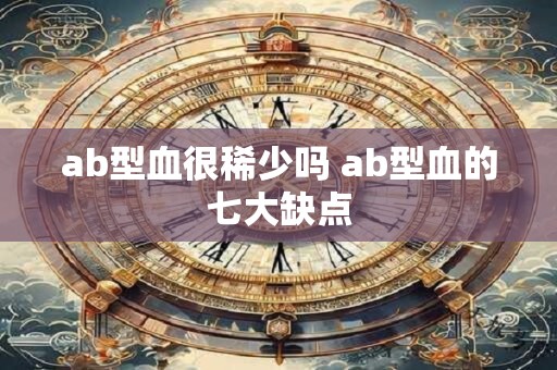 ab型血很稀少吗 ab型血的七大缺点