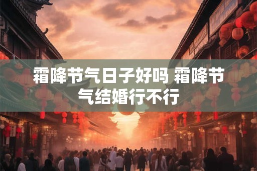 霜降节气日子好吗 霜降节气结婚行不行
