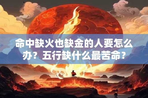 命中缺火也缺金的人要怎么办?五行缺什么最苦命? 命中缺火也缺金的人要怎么办?五行缺什么最苦命?