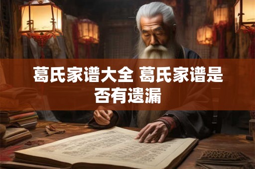 葛氏家谱大全 葛氏家谱是否有遗漏