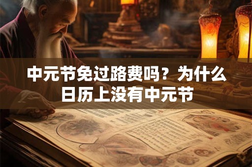 中元节免过路费吗？为什么日历上没有中元节