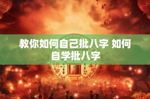 教你如何自己批八字 如何自学批八字