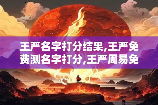 王严名字打分结果,王严免费测名字打分,王严周易免费测名字打分