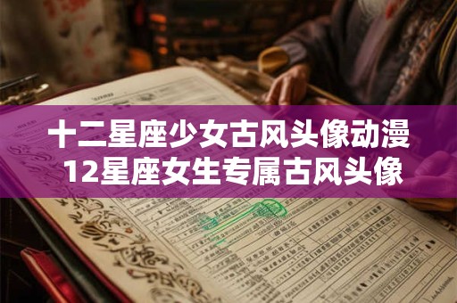 十二星座少女古风头像动漫 12星座女生专属古风头像