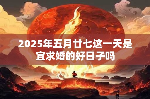 2025年五月廿七这一天是宜求婚的好日子吗