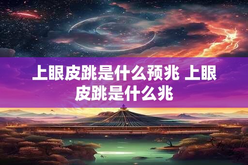上眼皮跳是什么预兆 上眼皮跳是什么兆