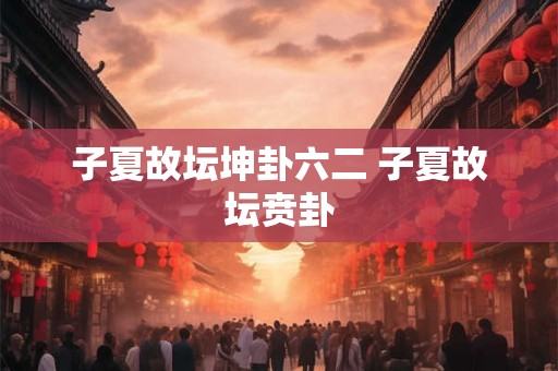 子夏故坛坤卦六二 子夏故坛贲卦