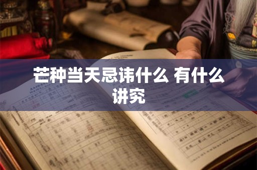 芒种当天忌讳什么 有什么讲究