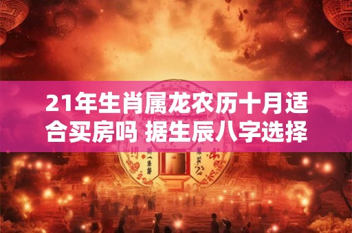 21年生肖属龙农历十月适合买房吗 据生辰八字选择楼层