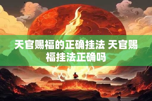 天官赐福的正确挂法 天官赐福挂法正确吗
