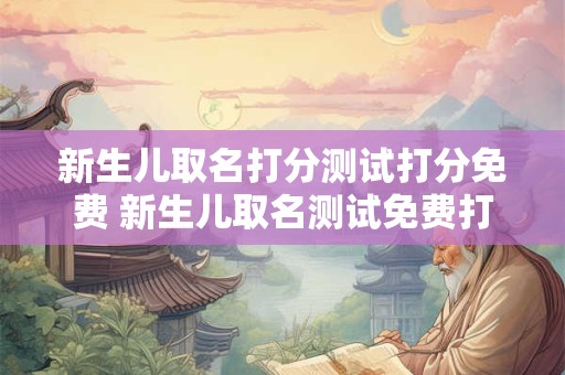 新生儿取名打分测试打分免费 新生儿取名测试免费打分