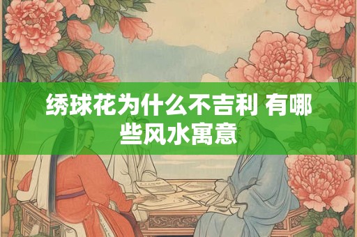 绣球花为什么不吉利 有哪些风水寓意
