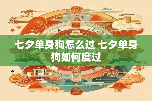 七夕单身狗怎么过 七夕单身狗如何度过