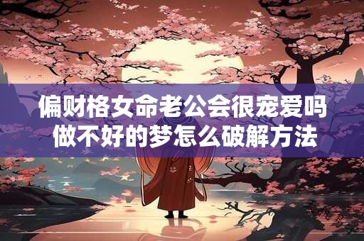 偏财格女命老公会很宠爱吗 做不好的梦怎么破解方法