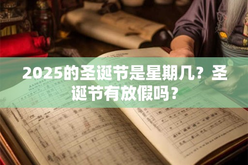 2025的圣诞节是星期几？圣诞节有放假吗？