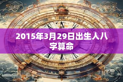 2015年3月29日出生人八字算命