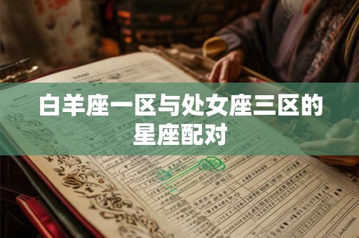 白羊座一区与处女座三区的星座配对