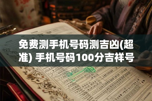 免费测手机号码测吉凶(超准) 手机号码100分吉祥号